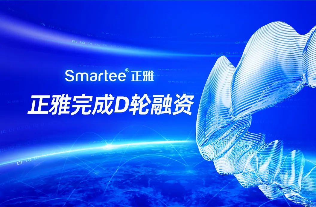 3D打印隱形牙套正雅齒科完成5億元D輪融資，加速推動數(shù)字化正畸產(chǎn)業(yè)布局